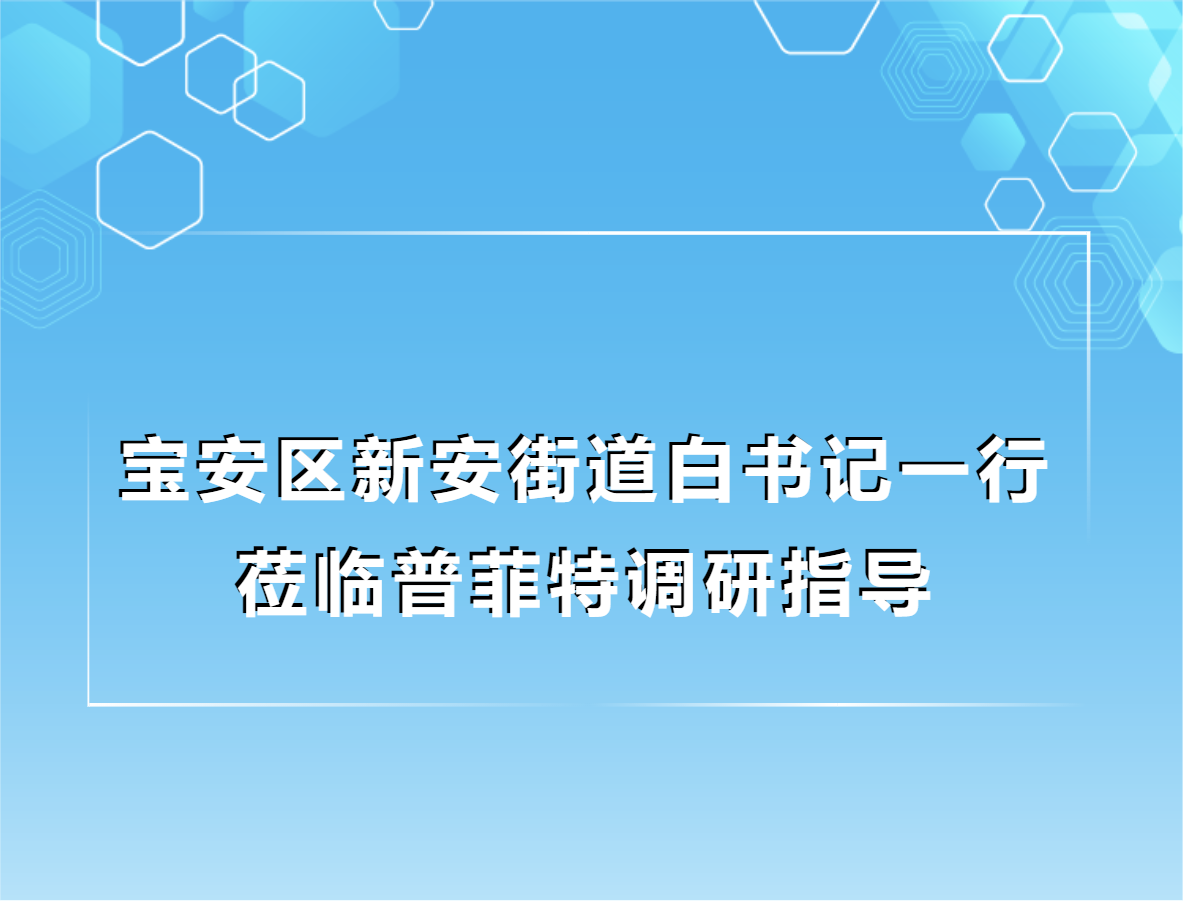 普菲特信息|寶安區(qū)新安街道白書記一行蒞臨普菲特調研指導 普菲特信息|寶安區(qū)新安街道白書記一行蒞臨普菲特調研指導